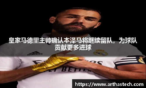 皇家马德里主帅确认本泽马将继续留队，为球队贡献更多进球