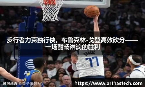 步行者力克独行侠，布鲁克林-戈登高效砍分——一场酣畅淋漓的胜利