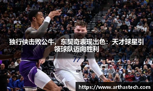 独行侠击败公牛，东契奇表现出色：天才球星引领球队迈向胜利