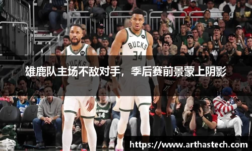 雄鹿队主场不敌对手，季后赛前景蒙上阴影