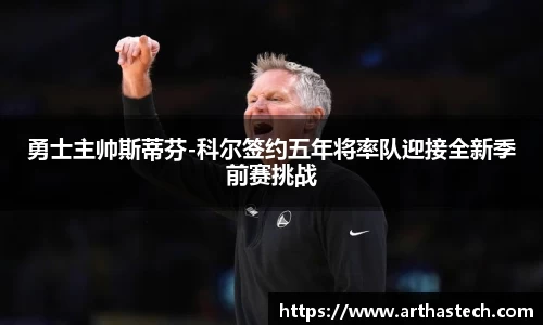 勇士主帅斯蒂芬-科尔签约五年将率队迎接全新季前赛挑战