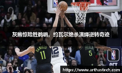 灰熊惊险胜鹈鹕，约瓦尔绝杀演绎逆转奇迹