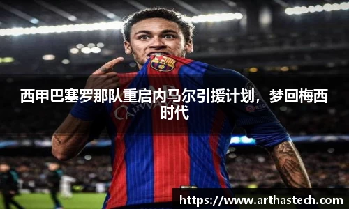 西甲巴塞罗那队重启内马尔引援计划，梦回梅西时代