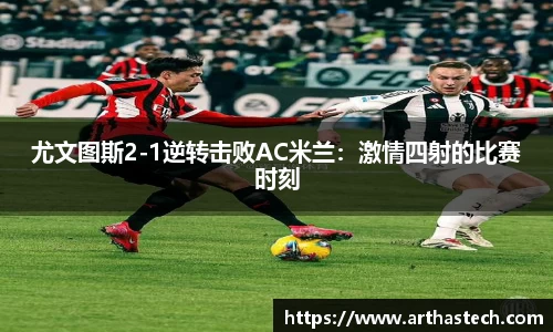 尤文图斯2-1逆转击败AC米兰：激情四射的比赛时刻