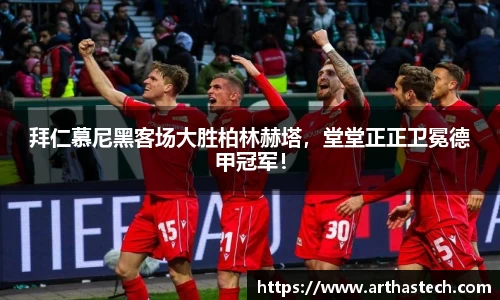 拜仁慕尼黑客场大胜柏林赫塔，堂堂正正卫冕德甲冠军！