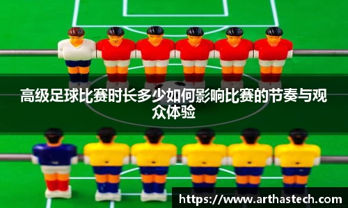 高级足球比赛时长多少如何影响比赛的节奏与观众体验