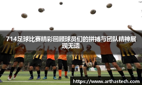 714足球比赛精彩回顾球员们的拼搏与团队精神展现无遗