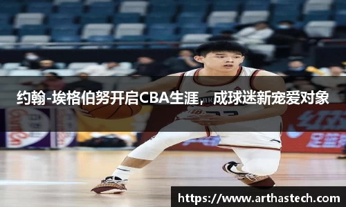 约翰-埃格伯努开启CBA生涯，成球迷新宠爱对象