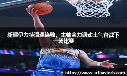 新疆伊力特遭遇连败，主帅全力调动士气备战下一场比赛