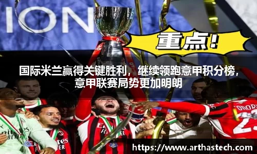 国际米兰赢得关键胜利，继续领跑意甲积分榜，意甲联赛局势更加明朗