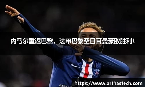 内马尔重返巴黎，法甲巴黎圣日耳曼豪取胜利！