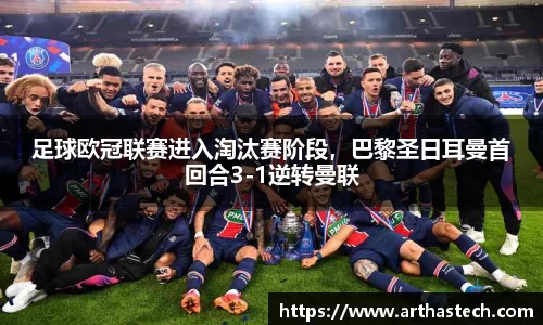 足球欧冠联赛进入淘汰赛阶段，巴黎圣日耳曼首回合3-1逆转曼联