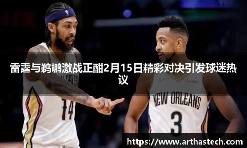 雷霆与鹈鹕激战正酣2月15日精彩对决引发球迷热议