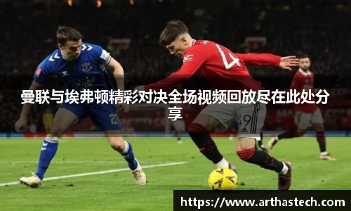 曼联与埃弗顿精彩对决全场视频回放尽在此处分享