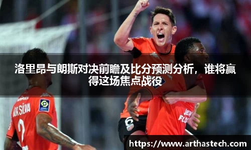 洛里昂与朗斯对决前瞻及比分预测分析，谁将赢得这场焦点战役