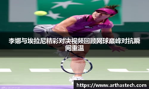 李娜与埃拉尼精彩对决视频回顾网球巅峰对抗瞬间重温