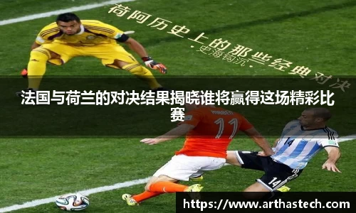 法国与荷兰的对决结果揭晓谁将赢得这场精彩比赛