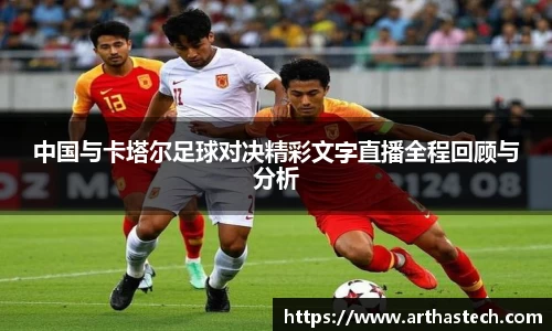 中国与卡塔尔足球对决精彩文字直播全程回顾与分析