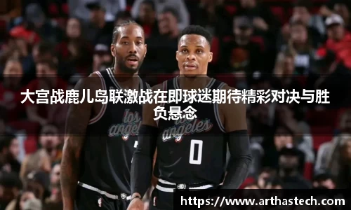 大宫战鹿儿岛联激战在即球迷期待精彩对决与胜负悬念
