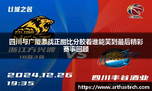 四川与广厦激战正酣比分胶着谁能笑到最后精彩赛事回顾