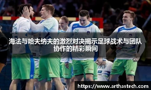 海法与哈夫纳夫的激烈对决揭示足球战术与团队协作的精彩瞬间