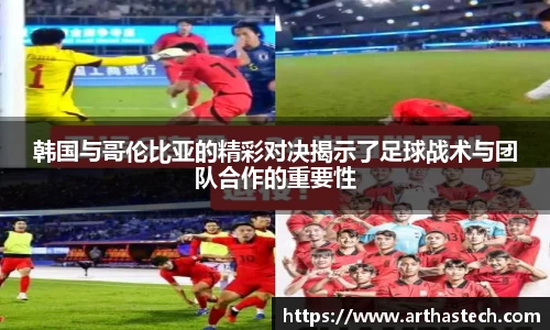 韩国与哥伦比亚的精彩对决揭示了足球战术与团队合作的重要性
