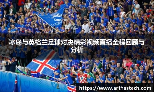 冰岛与英格兰足球对决精彩视频直播全程回顾与分析