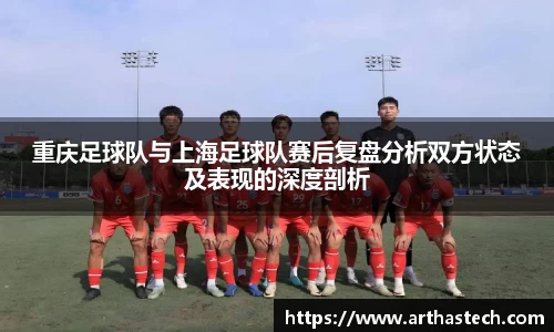 重庆足球队与上海足球队赛后复盘分析双方状态及表现的深度剖析